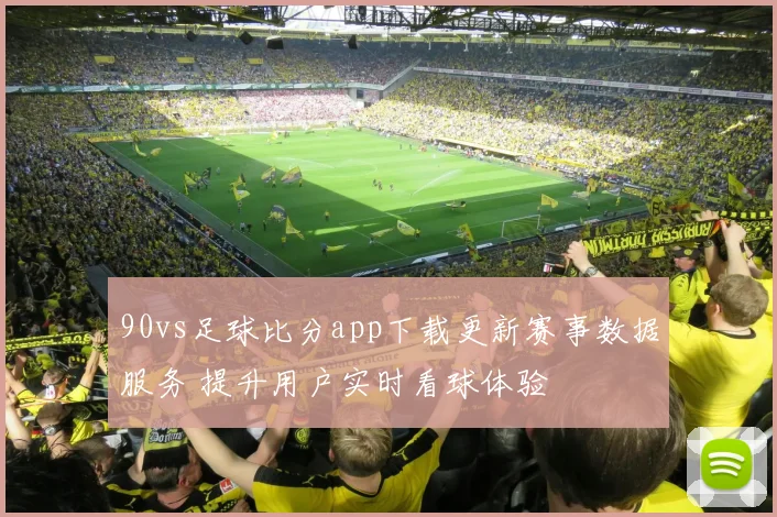 90vs足球比分app下载更新赛事数据服务 提升用户实时看球体验