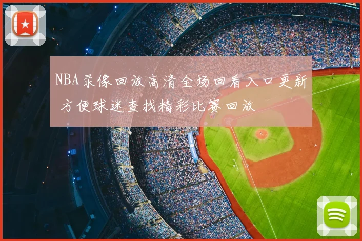 NBA录像回放高清全场回看入口更新 方便球迷查找精彩比赛回放