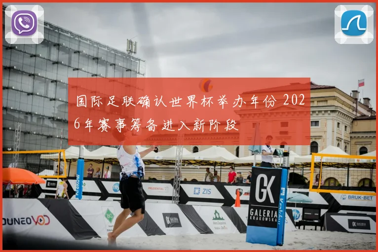 国际足联确认世界杯举办年份 2026年赛事筹备进入新阶段