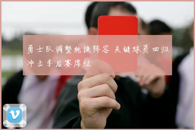 勇士队调整轮换阵容 关键球员回归冲击季后赛席位
