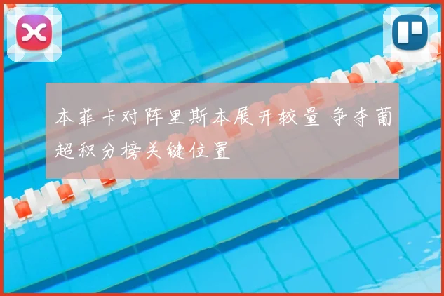 本菲卡对阵里斯本展开较量 争夺葡超积分榜关键位置
