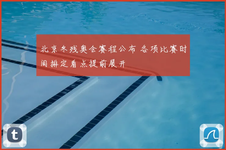 北京冬残奥会赛程公布 各项比赛时间排定看点提前展开