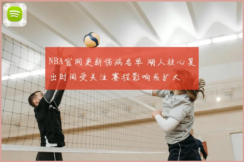 NBA官网更新伤病名单 湖人核心复出时间受关注 赛程影响或扩大