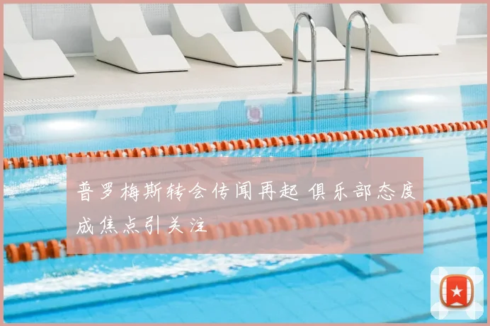 普罗梅斯转会传闻再起 俱乐部态度成焦点引关注