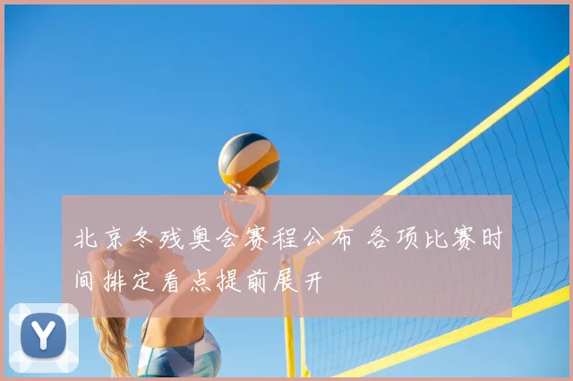 北京冬残奥会赛程公布 各项比赛时间排定看点提前展开