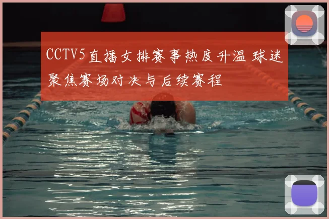CCTV5直播女排赛事热度升温 球迷聚焦赛场对决与后续赛程
