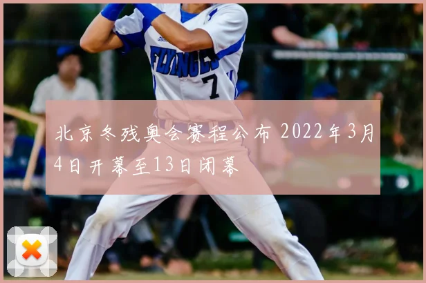 北京冬残奥会赛程公布 2022年3月4日开幕至13日闭幕