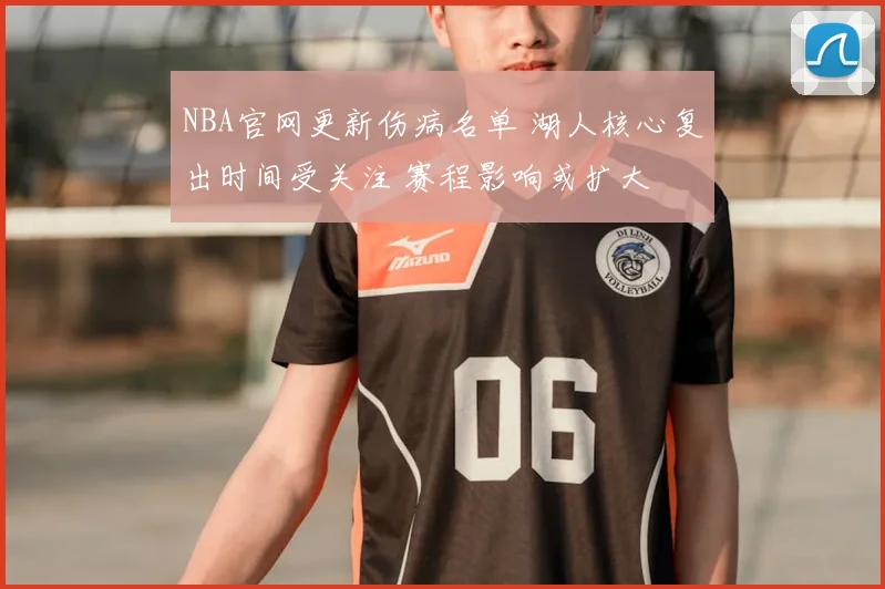 NBA官网更新伤病名单 湖人核心复出时间受关注 赛程影响或扩大