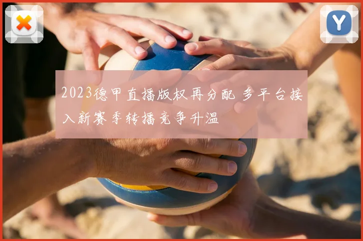 2023德甲直播版权再分配 多平台接入新赛季转播竞争升温