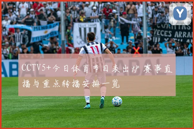 CCTV5+今日体育节目表出炉 赛事直播与重点转播安排一览