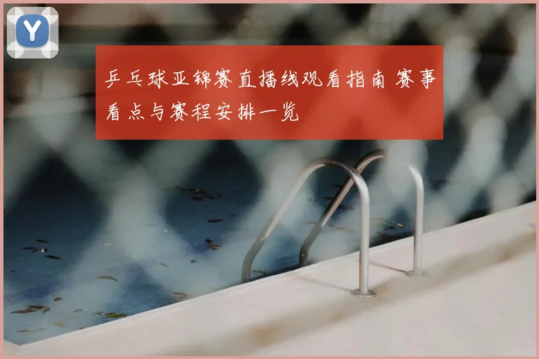 乒乓球亚锦赛直播线观看指南 赛事看点与赛程安排一览