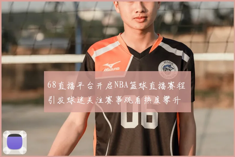 68直播平台开启NBA篮球直播赛程 引发球迷关注赛事观看热度攀升