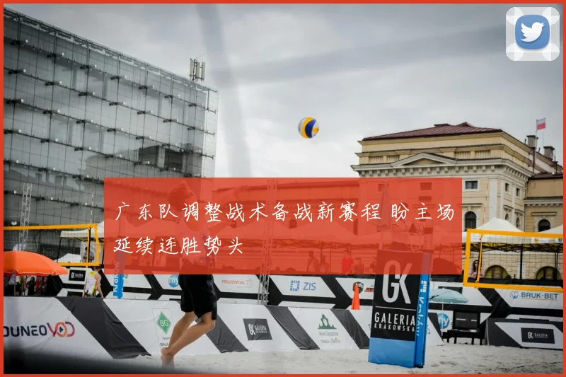 广东队调整战术备战新赛程 盼主场延续连胜势头
