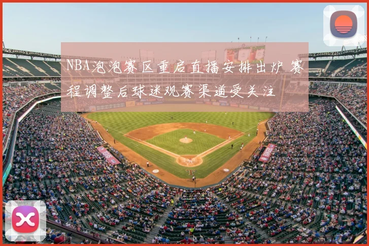 NBA泡泡赛区重启直播安排出炉 赛程调整后球迷观赛渠道受关注