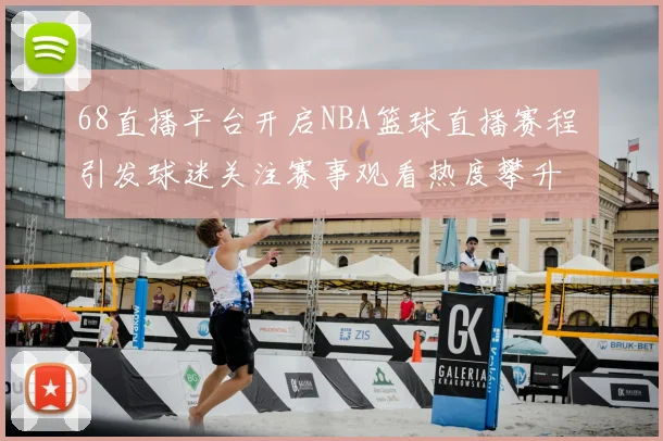 68直播平台开启NBA篮球直播赛程 引发球迷关注赛事观看热度攀升